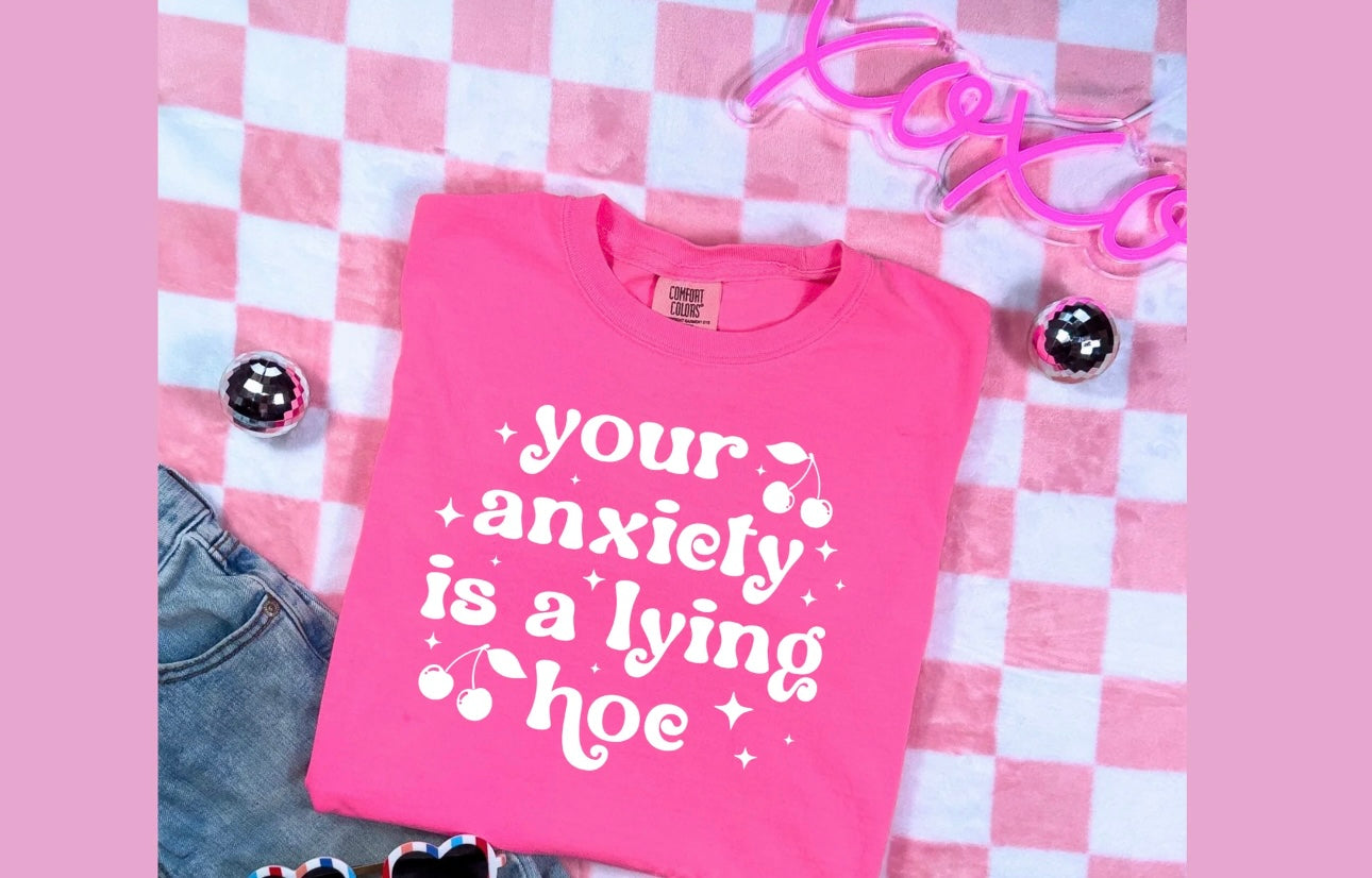 Your Anxiety Is A Lying Hoe- SINGLE COLOR SCREEN PRINT