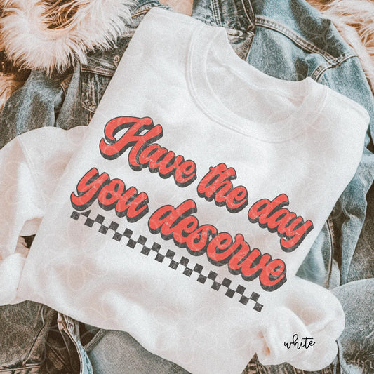 Have The Day You Deserve DTF Transfer